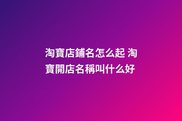 淘寶店鋪名怎么起 淘寶開店名稱叫什么好